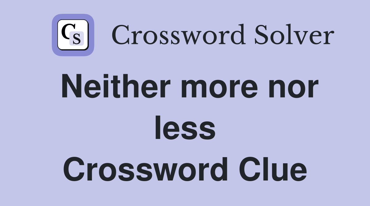 Neither more nor less Crossword Clue