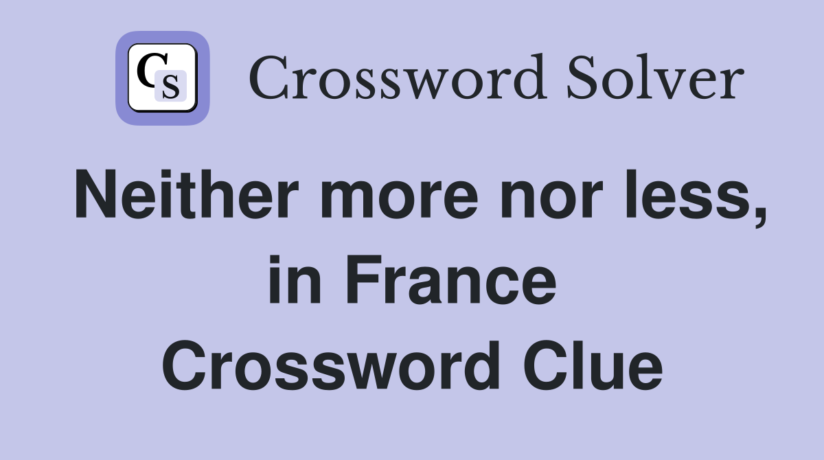 Neither more nor less, in France Crossword Clue