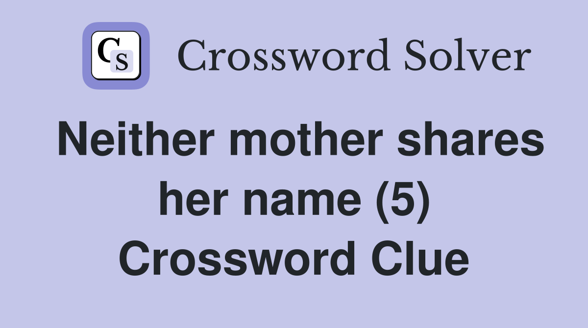 Neither mother shares her name (5) Crossword Clue