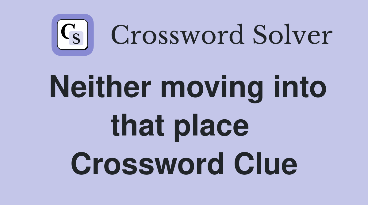 Neither moving into that place  Crossword Clue