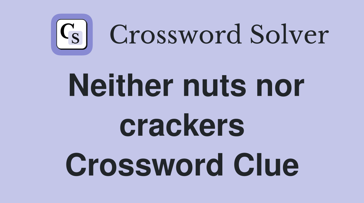 Neither nuts nor crackers Crossword Clue
