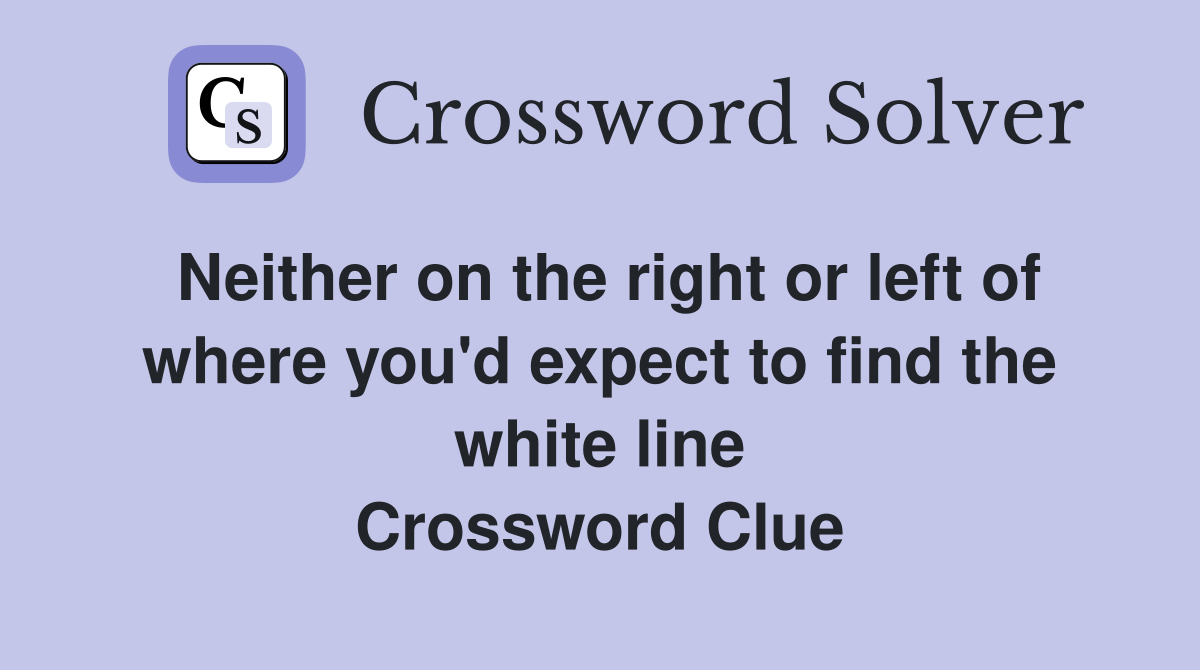 Neither on the right or left of where you'd expect to find the white line Crossword Clue