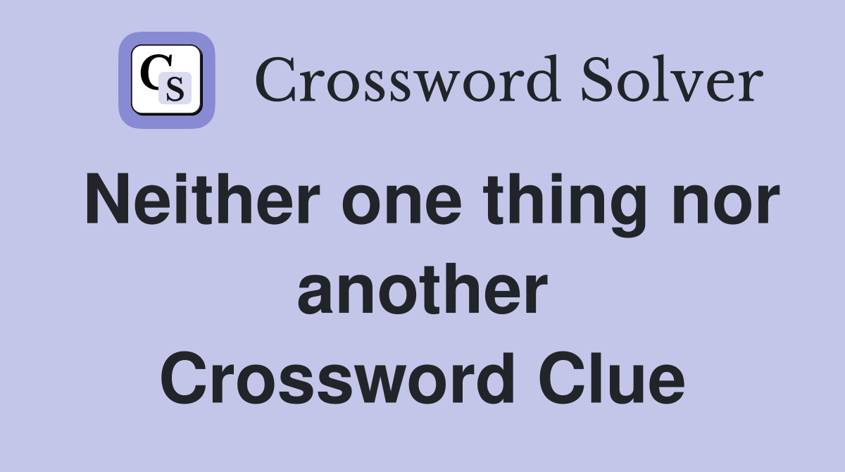 Neither one thing nor another Crossword Clue