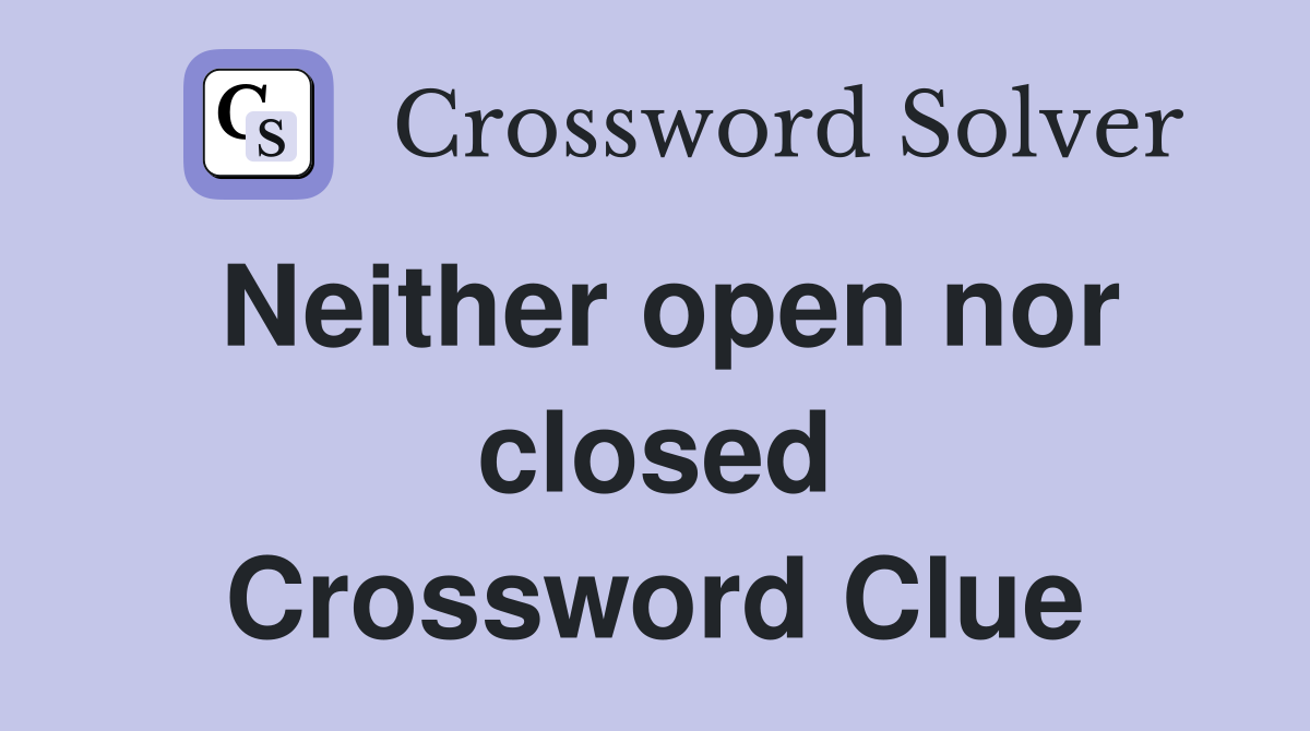 Neither open nor closed Crossword Clue