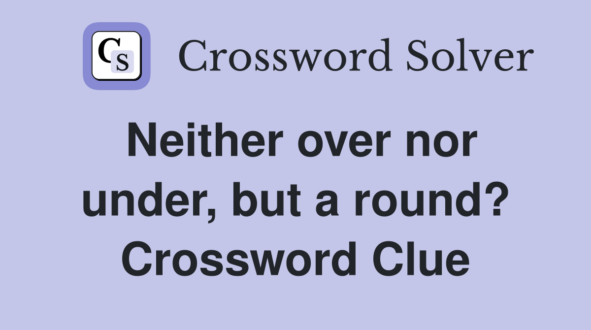 Neither over nor under, but a round? Crossword Clue