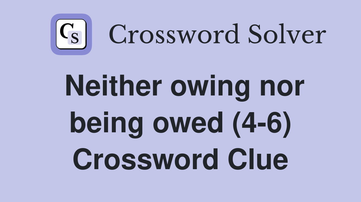 Neither owing nor being owed (4-6) Crossword Clue