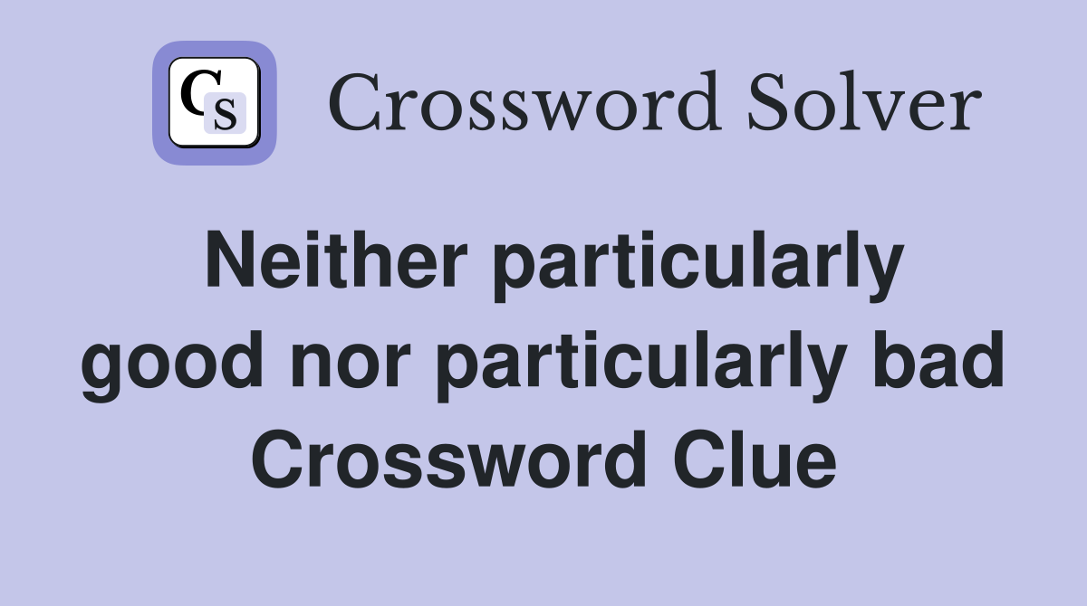 Neither particularly good nor particularly bad Crossword Clue