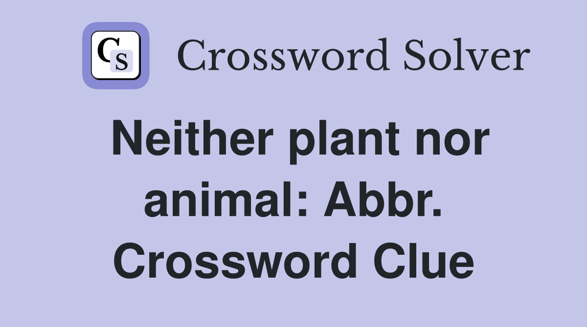Neither plant nor animal: Abbr. Crossword Clue
