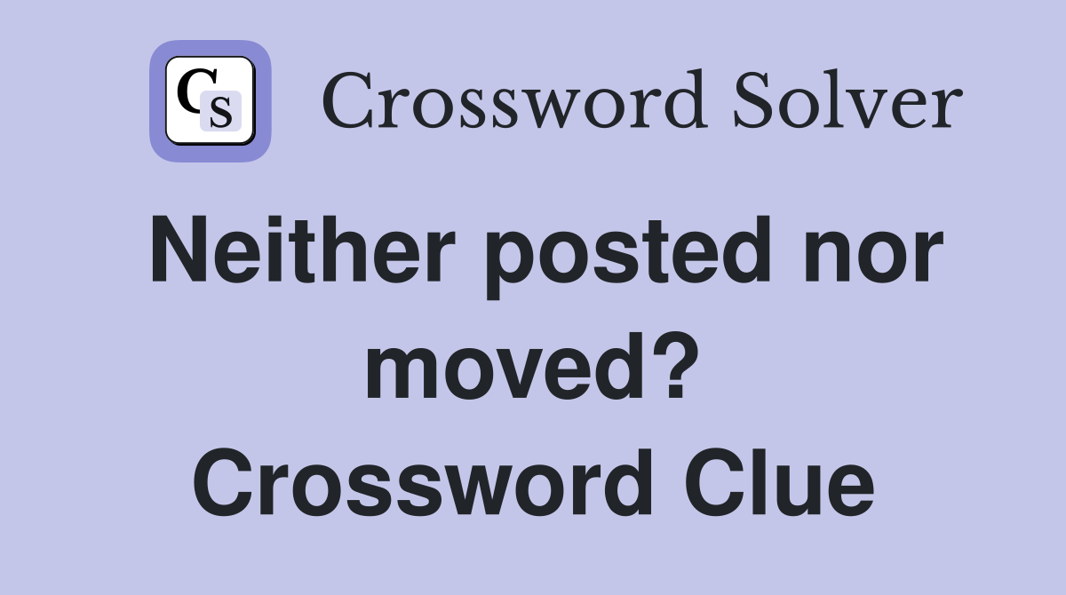 Neither posted nor moved? Crossword Clue