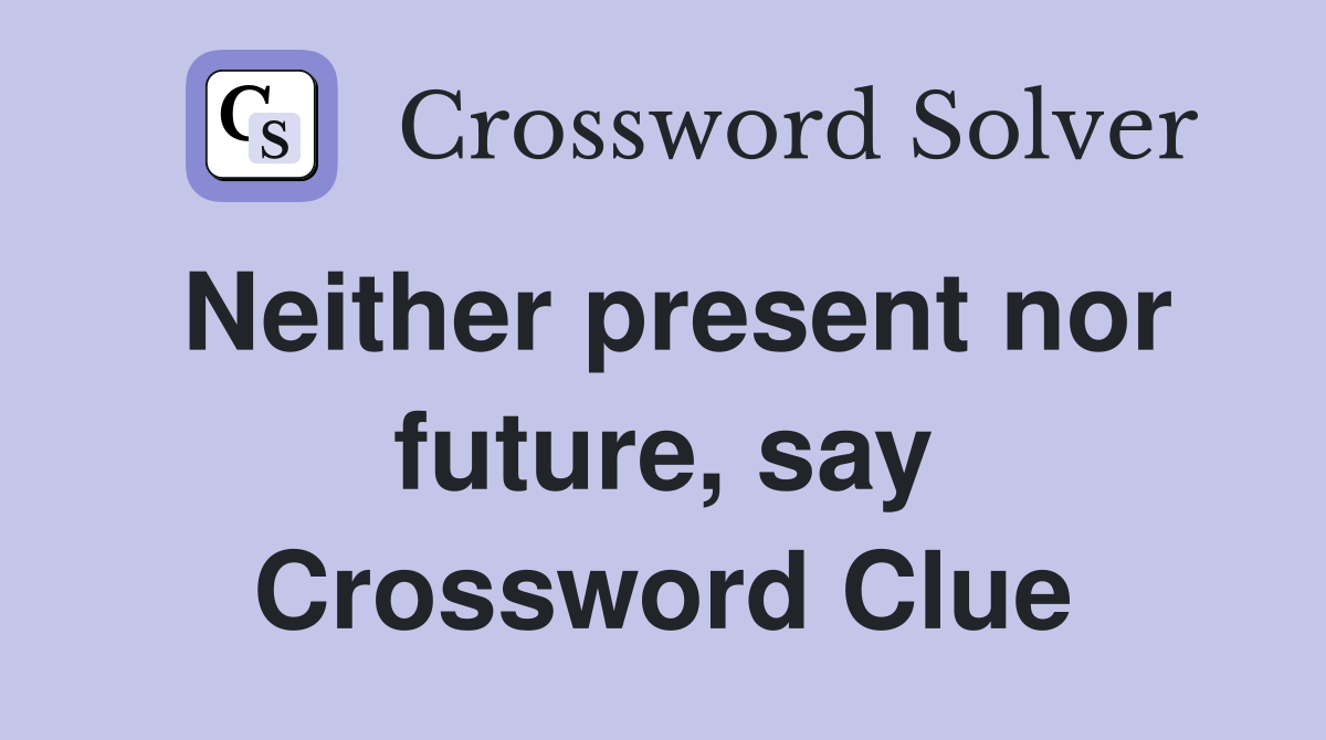 Neither present nor future, say Crossword Clue