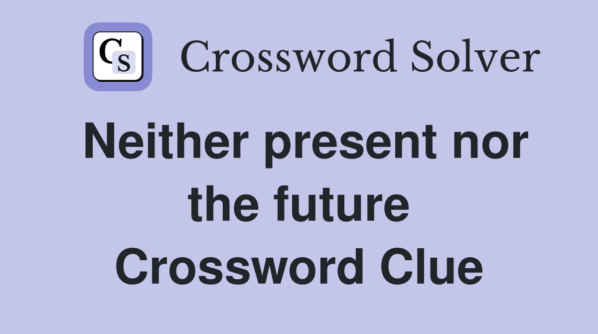 Neither present nor the future Crossword Clue