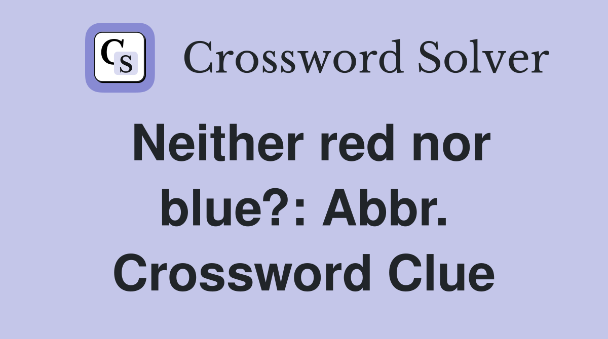 Neither red nor blue?: Abbr. Crossword Clue