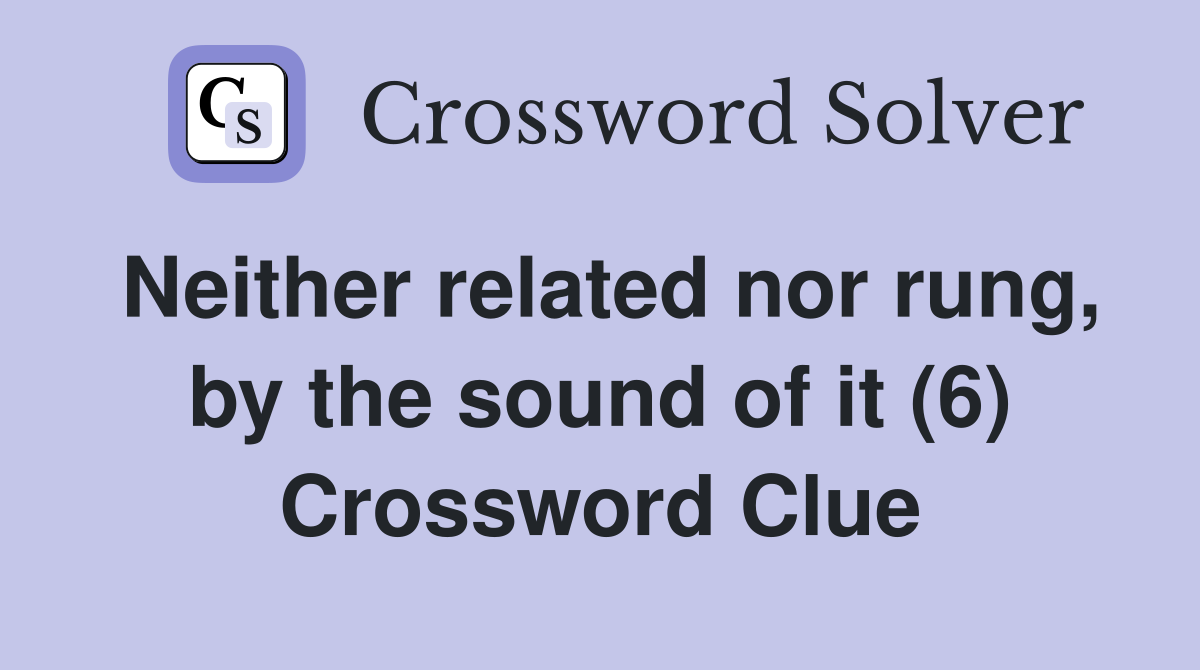 Neither related nor rung, by the sound of it (6) Crossword Clue