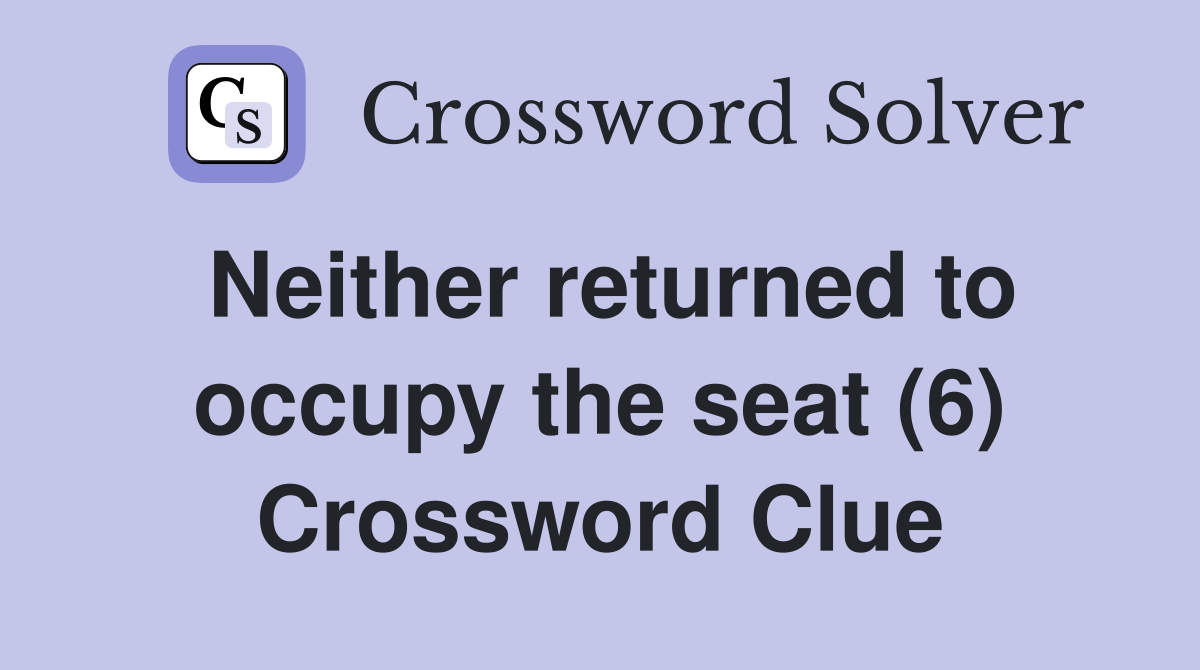 Neither returned to occupy the seat (6) Crossword Clue