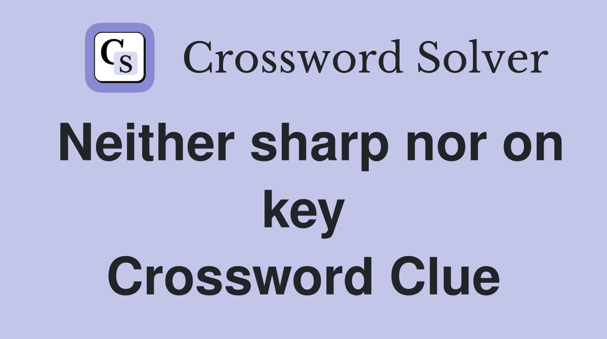 Neither sharp nor on key Crossword Clue