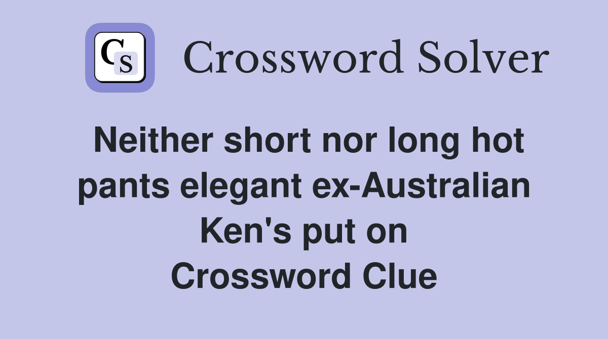 Neither short nor long hot pants elegant ex-Australian Ken's put on Crossword Clue