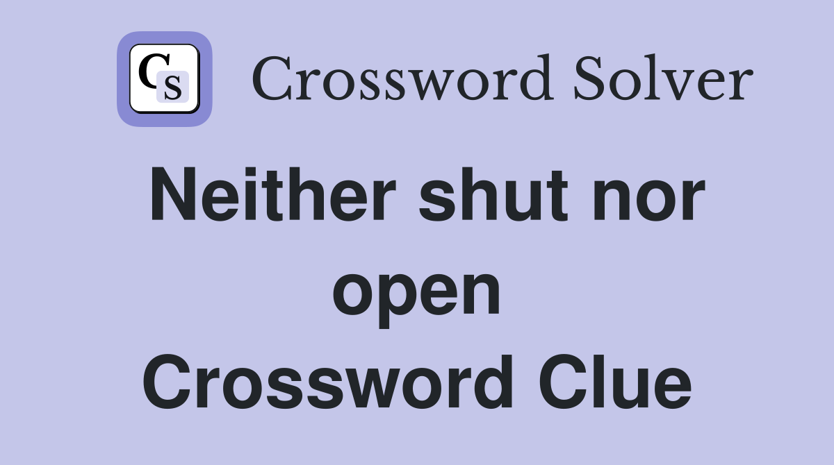 Neither shut nor open Crossword Clue