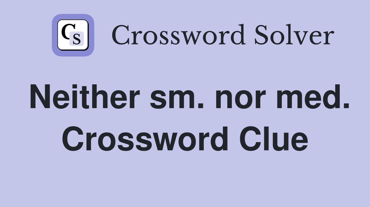 Neither sm. nor med. Crossword Clue