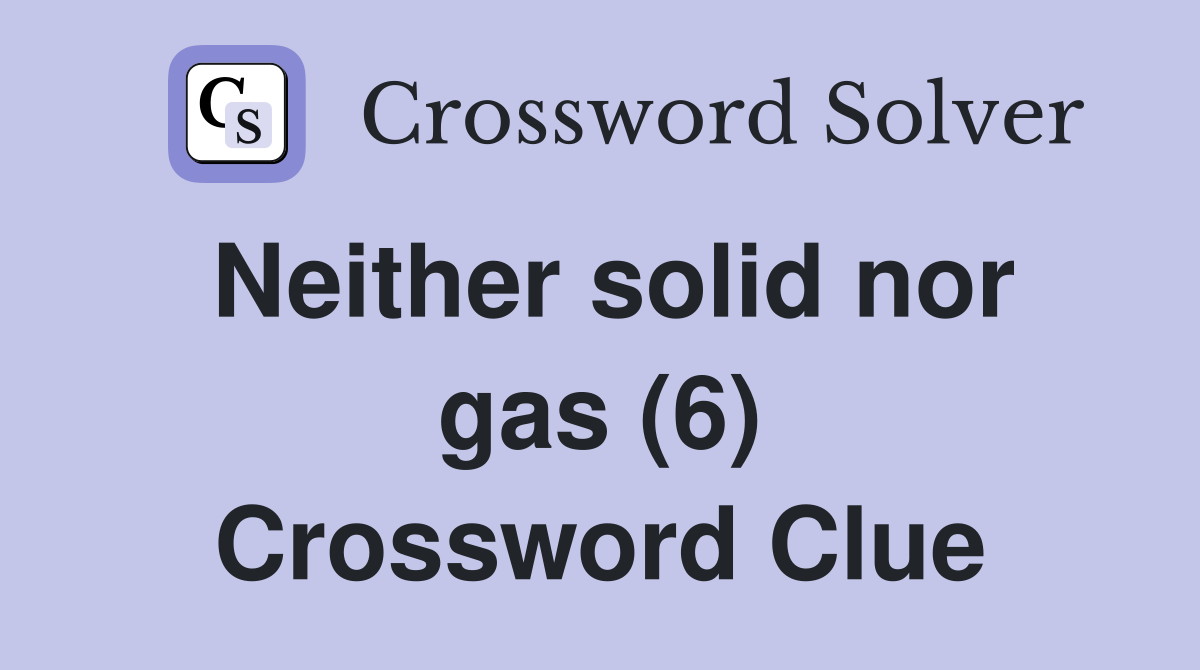 Neither solid nor gas (6) Crossword Clue