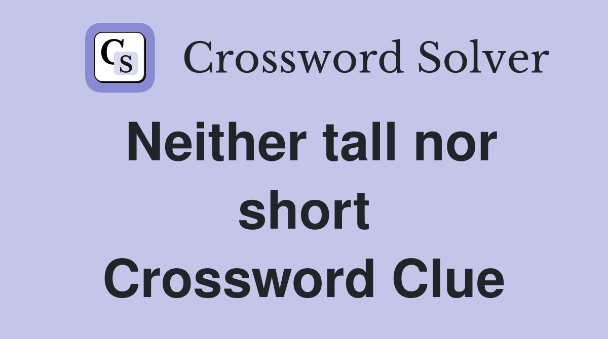 Neither tall nor short Crossword Clue