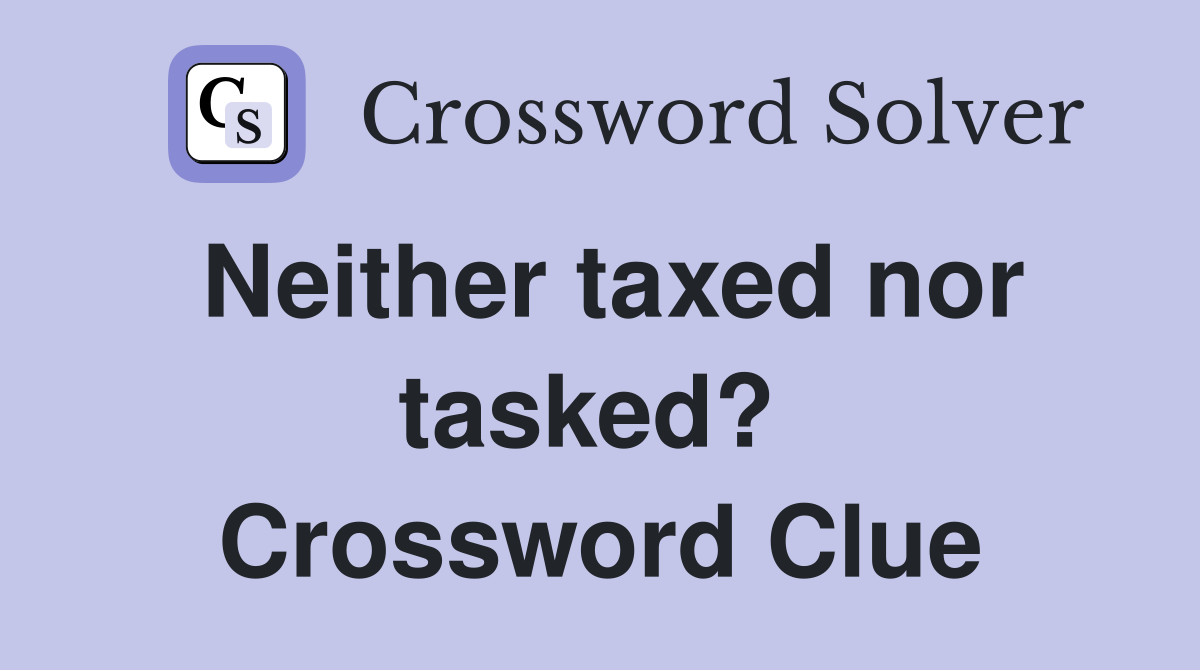 Neither taxed nor tasked?  Crossword Clue