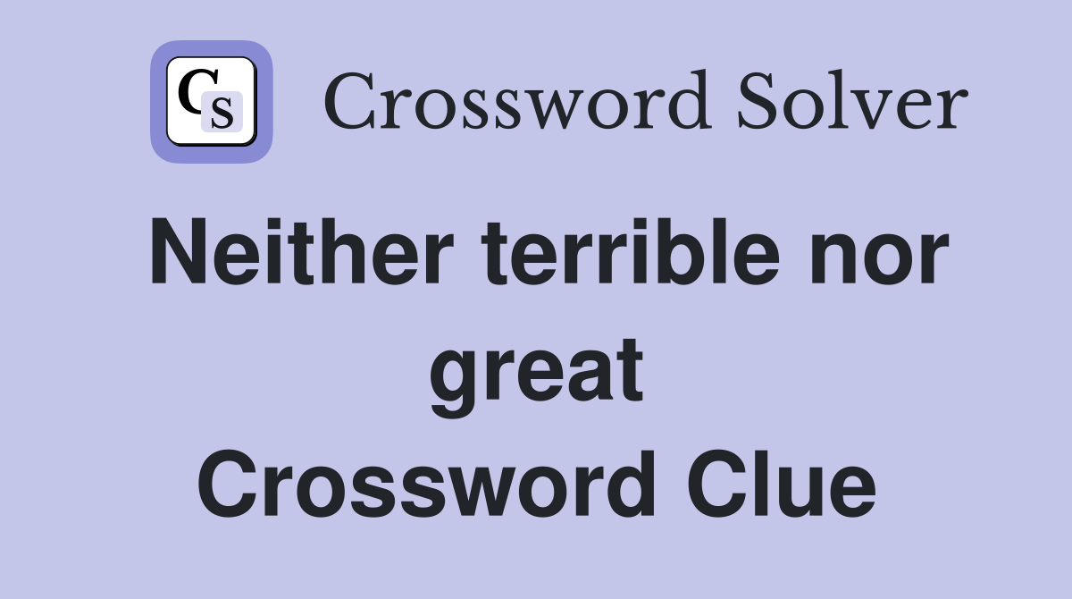 Neither terrible nor great Crossword Clue