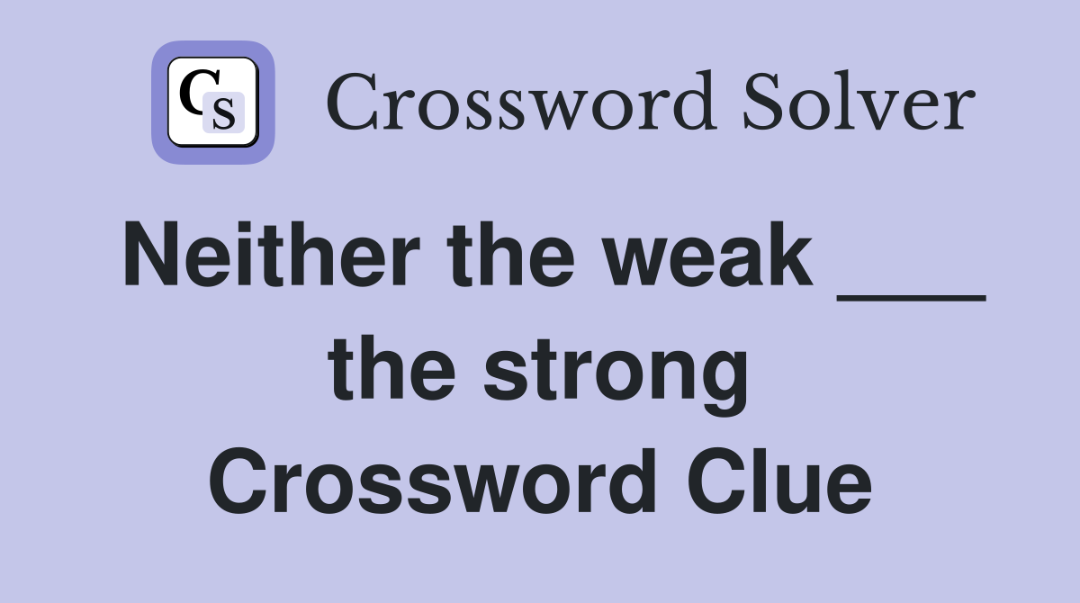 Neither the weak ___ the strong Crossword Clue