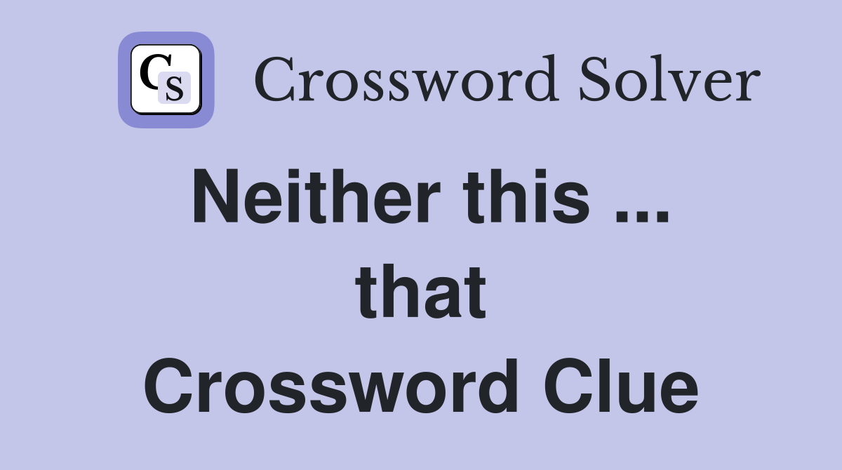 Neither this ... that Crossword Clue