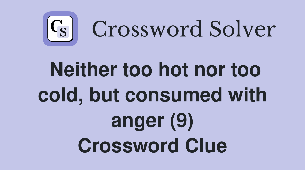 Neither too hot nor too cold, but consumed with anger (9) Crossword Clue
