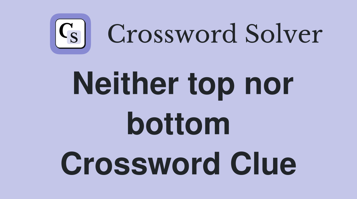 Neither top nor bottom Crossword Clue
