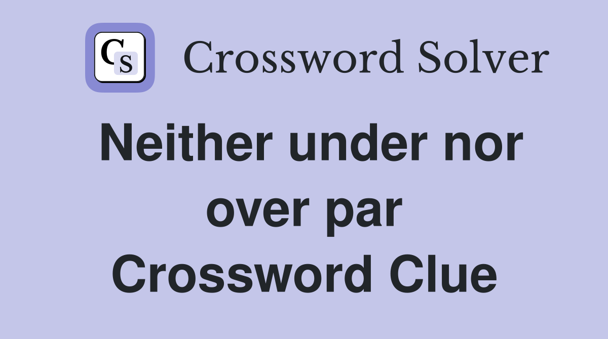 Neither under nor over par Crossword Clue