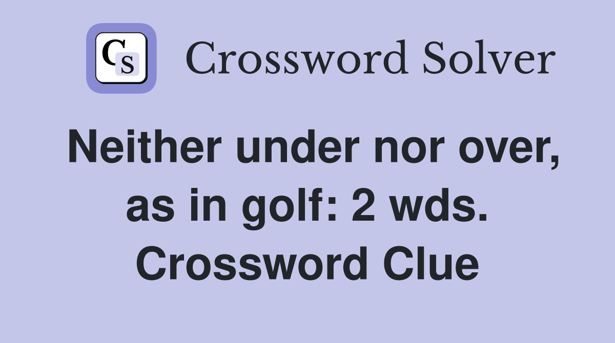 Neither under nor over, as in golf: 2 wds. Crossword Clue
