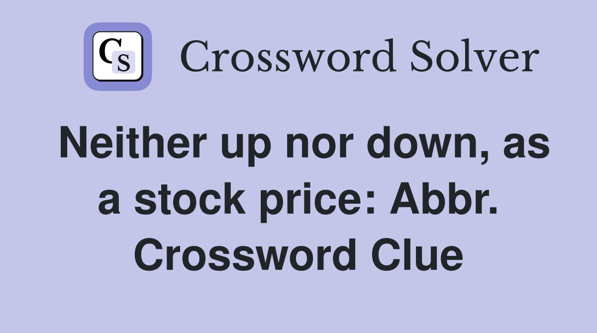 Neither up nor down, as a stock price: Abbr. Crossword Clue