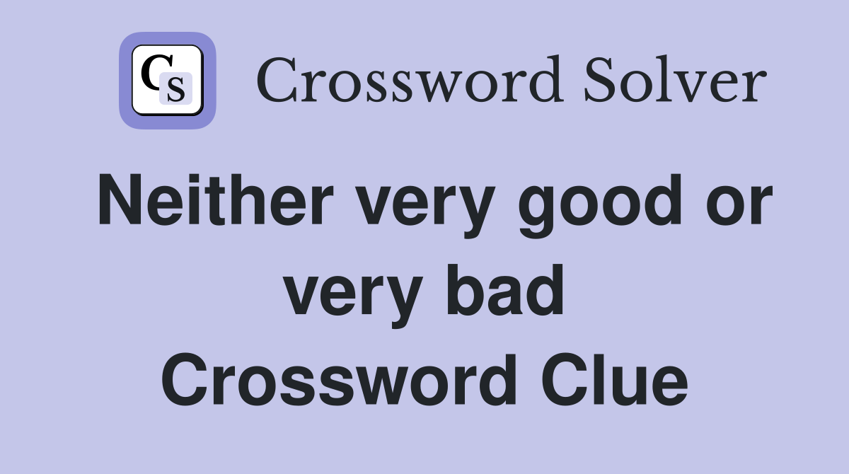 Neither very good or very bad Crossword Clue