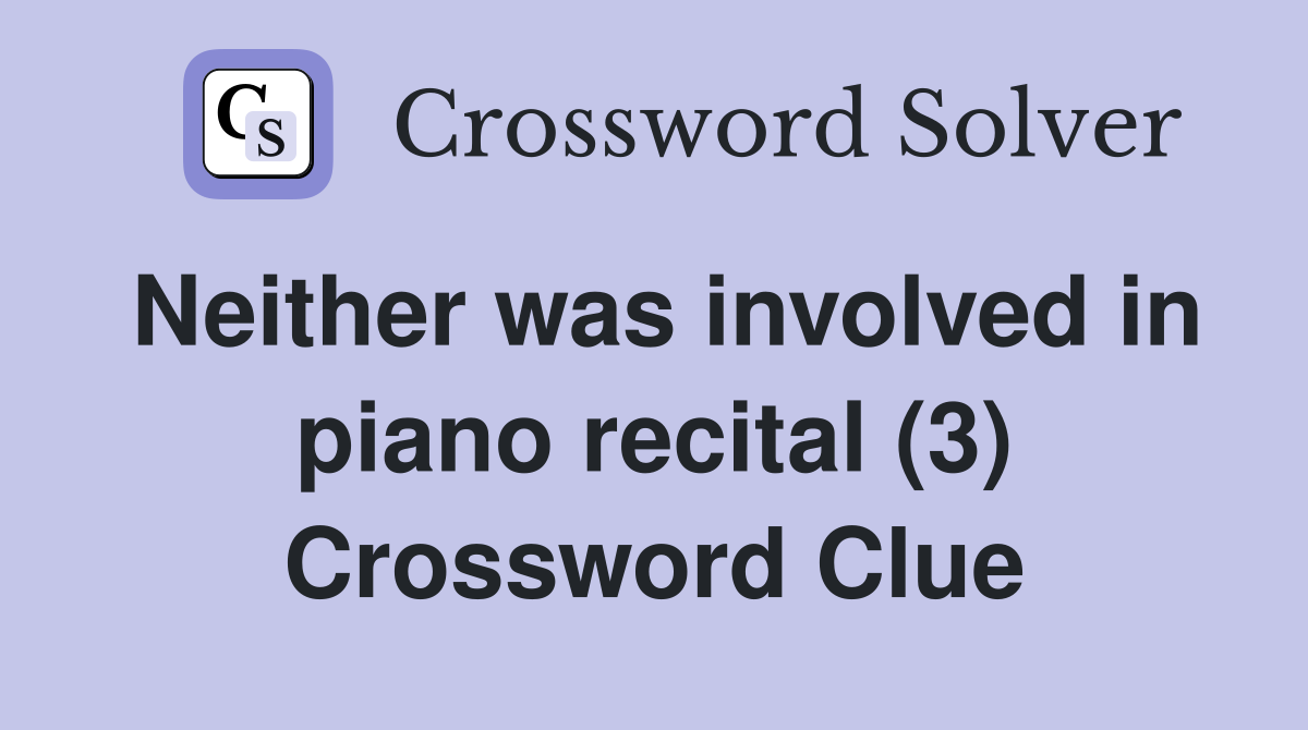 Neither was involved in piano recital (3) Crossword Clue