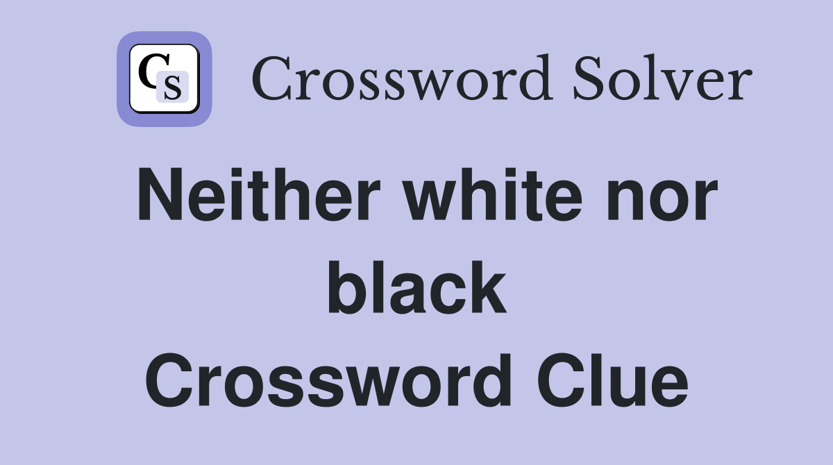 Neither white nor black Crossword Clue