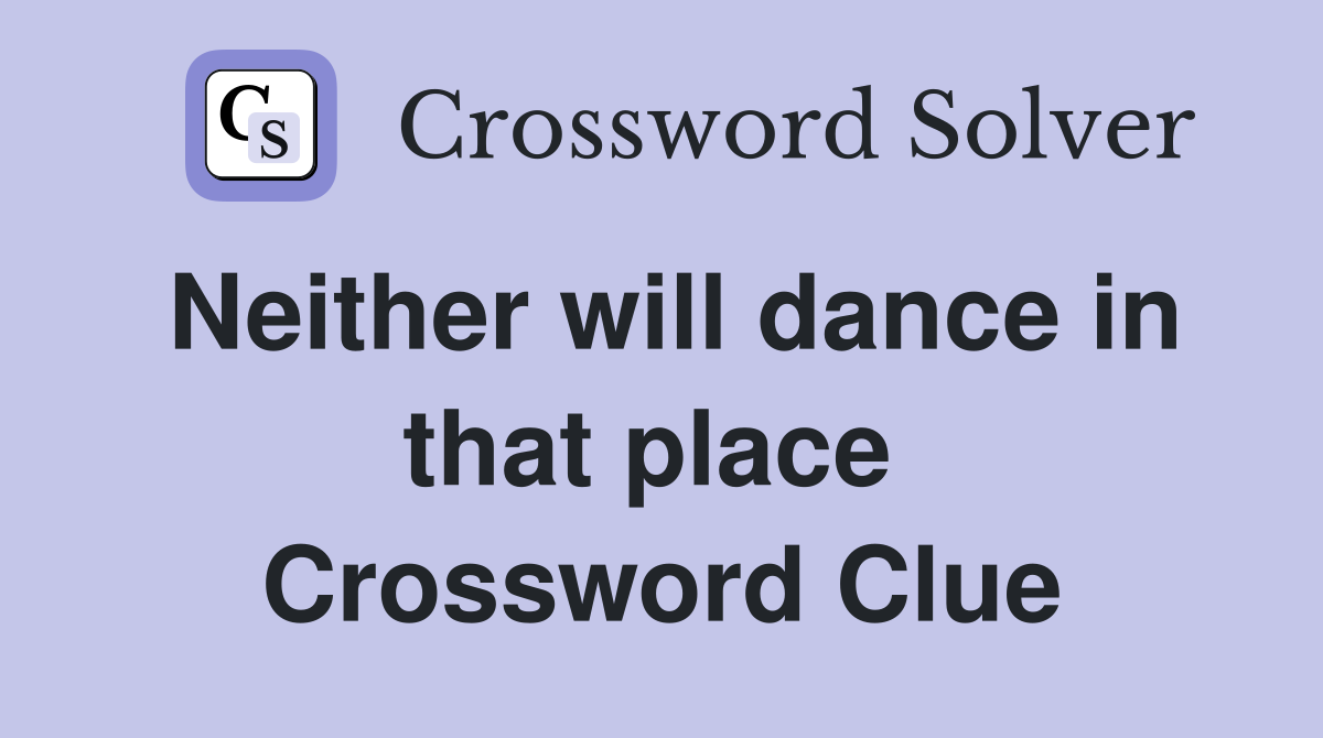 Neither will dance in that place  Crossword Clue