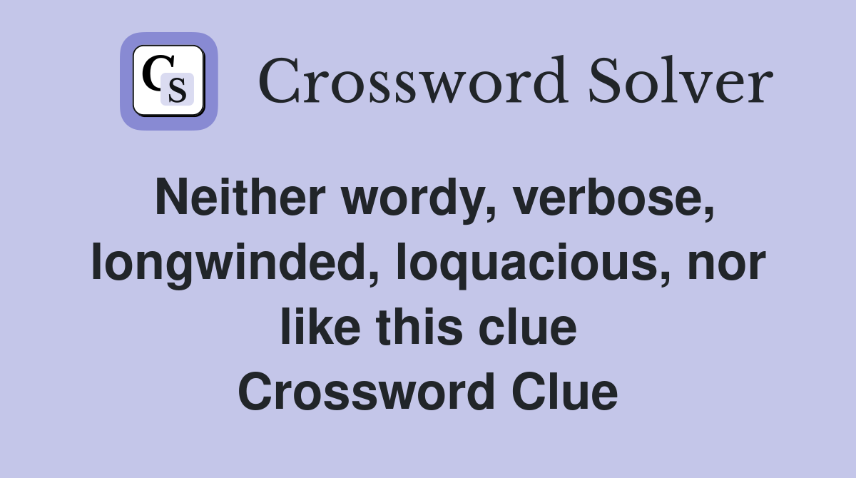 Neither wordy, verbose, longwinded, loquacious, nor like this clue Crossword Clue