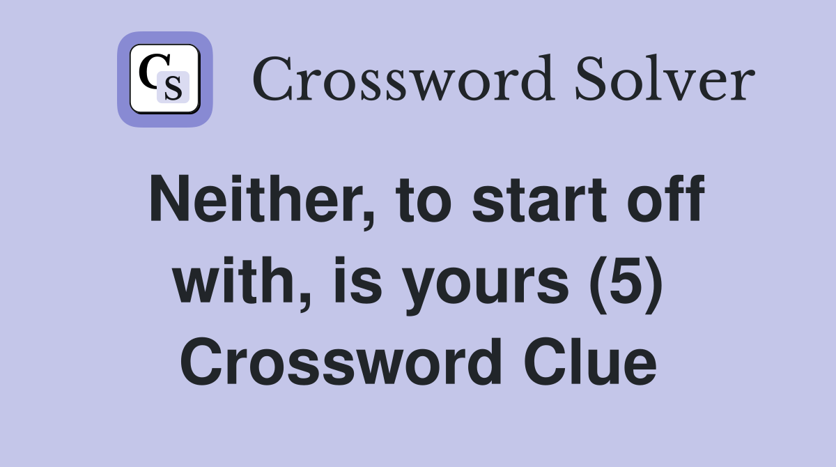 Neither, to start off with, is yours (5) Crossword Clue