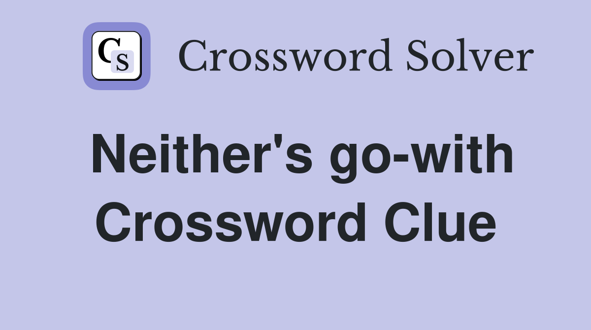 Neither's go-with Crossword Clue