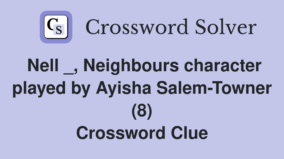 Nell _, Neighbours character played by Ayisha Salem-Towner (8) Crossword Clue