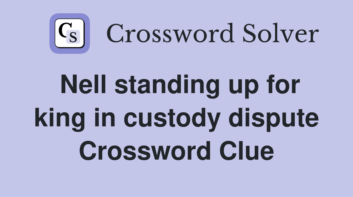 Nell standing up for king in custody dispute Crossword Clue