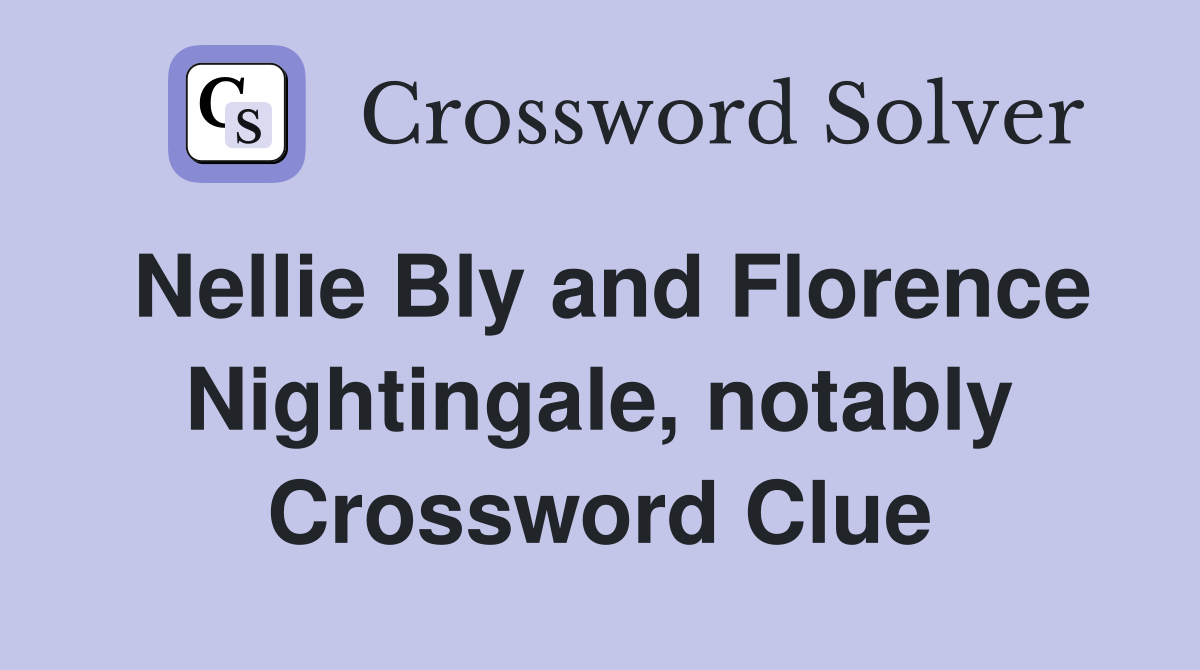 Nellie Bly and Florence Nightingale, notably Crossword Clue