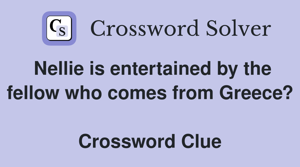 Nellie is entertained by the fellow who comes from Greece?  Crossword Clue