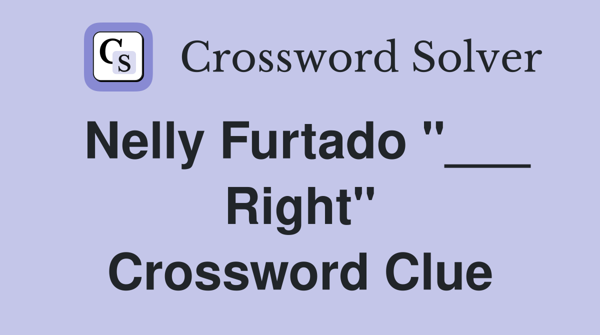 Nelly Furtado "___ Right" Crossword Clue