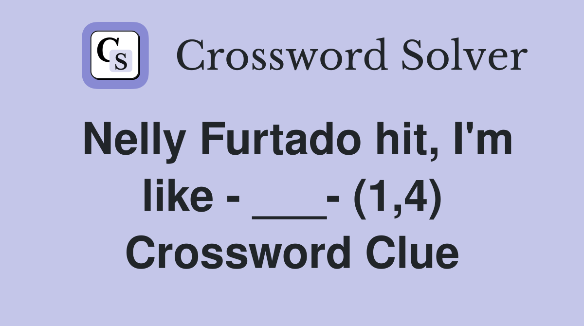 Nelly Furtado hit, I'm like - ___- (1,4) Crossword Clue