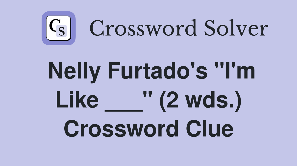 Nelly Furtado's "I'm Like ___" (2 wds.) Crossword Clue