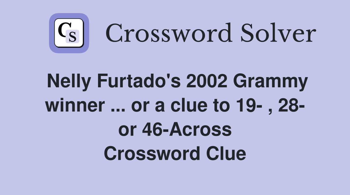 Nelly Furtado's 2002 Grammy winner ... or a clue to 19- , 28- or 46-Across Crossword Clue