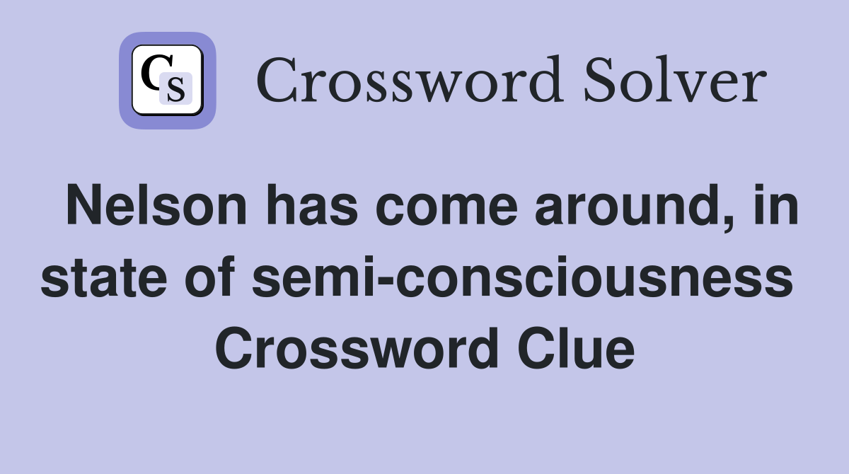 Nelson has come around, in state of semi-consciousness  Crossword Clue