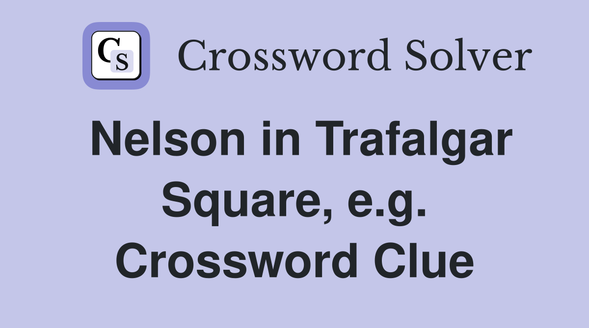 Nelson in Trafalgar Square, e.g. Crossword Clue